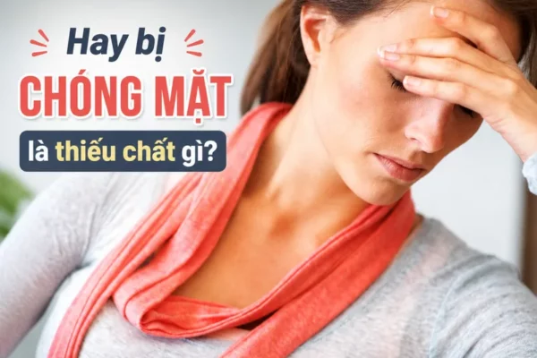 Hay bị chóng mặt là thiếu chất gì? Nguyên nhân và giải pháp